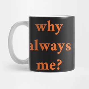 WHY ALWAYS ME Mug